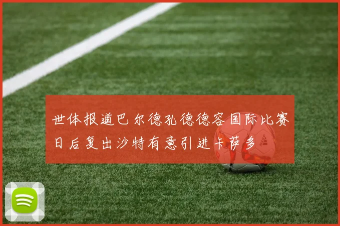 世体报道巴尔德孔德德容国际比赛日后复出沙特有意引进卡萨多