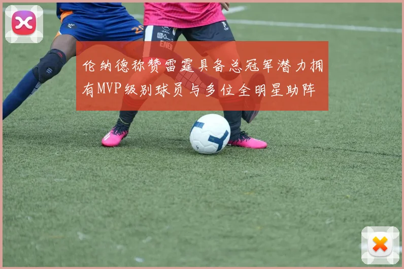 伦纳德称赞雷霆具备总冠军潜力拥有MVP级别球员与多位全明星助阵