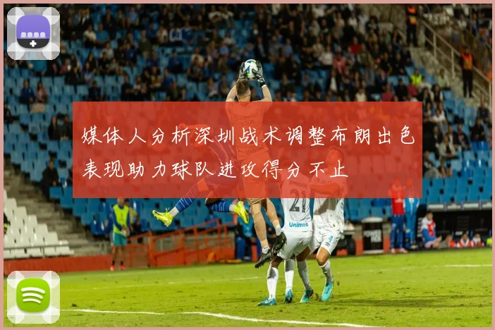 媒体人分析深圳战术调整布朗出色表现助力球队进攻得分不止