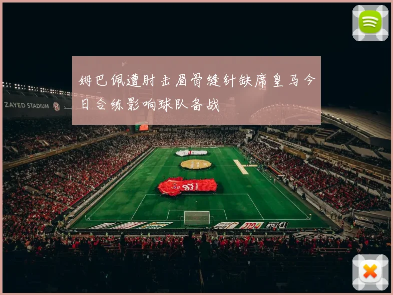 姆巴佩遭肘击眉骨缝针缺席皇马今日合练影响球队备战