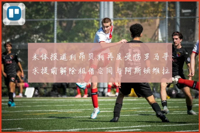 米体报道利昂贝利再度受伤罗马寻求提前解除租借合同与阿斯顿维拉接洽