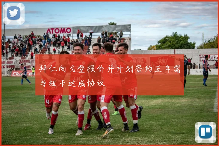 拜仁向戈登报价并计划签约五年需与纽卡达成协议