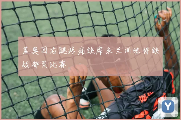 莱奥因右腿疼痛缺席米兰训练将缺战都灵比赛