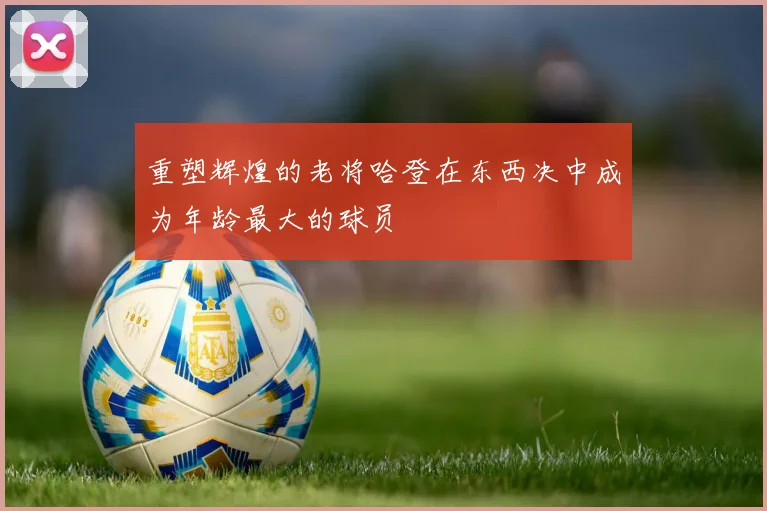 重塑辉煌的老将哈登在东西决中成为年龄最大的球员