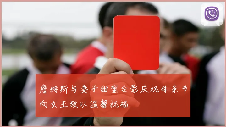 詹姆斯与妻子甜蜜合影庆祝母亲节向女王致以温馨祝福
