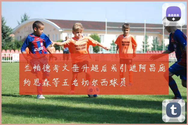兰帕德考文垂升超后或引进阿昌庞约恩森等五名切尔西球员