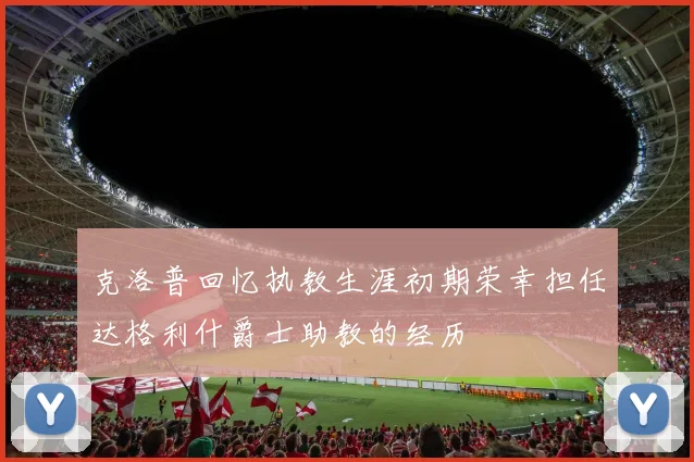 克洛普回忆执教生涯初期荣幸担任达格利什爵士助教的经历