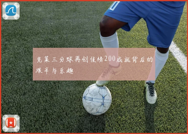 克莱三分球再创佳绩200成就背后的艰辛与乐趣
