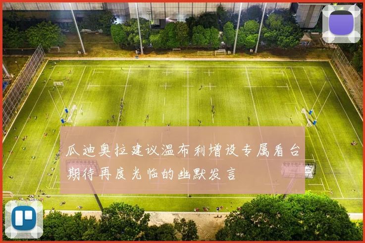 瓜迪奥拉建议温布利增设专属看台期待再度光临的幽默发言
