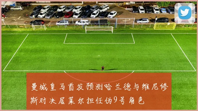 曼城皇马首发预测哈兰德与维尼修斯对决居莱尔担任伪9号角色