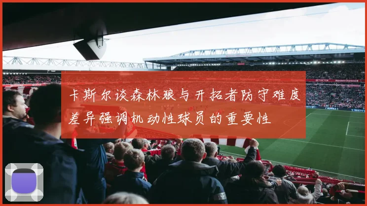 卡斯尔谈森林狼与开拓者防守难度差异强调机动性球员的重要性