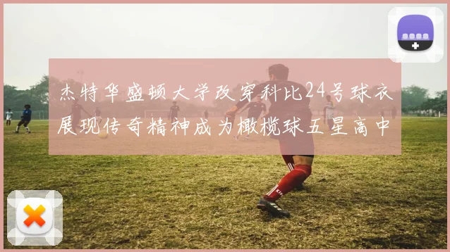 杰特华盛顿大学改穿科比24号球衣展现传奇精神成为橄榄球五星高中生