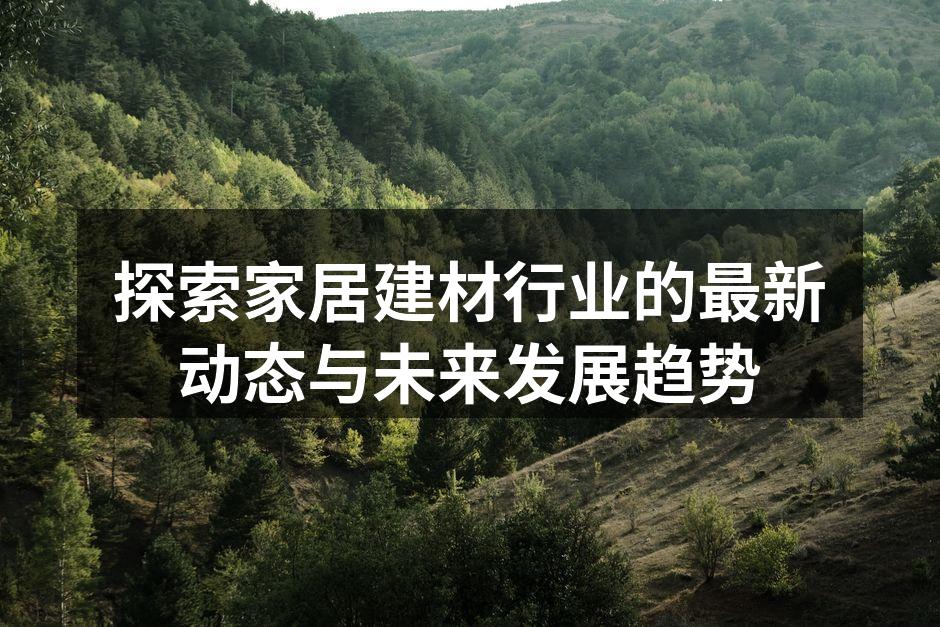 探索家居建材行业的最新动态与未来发展趋势