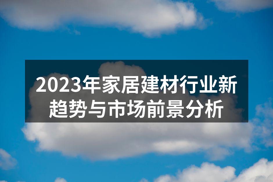 2023年家居建材行业新趋势与市场前景分析