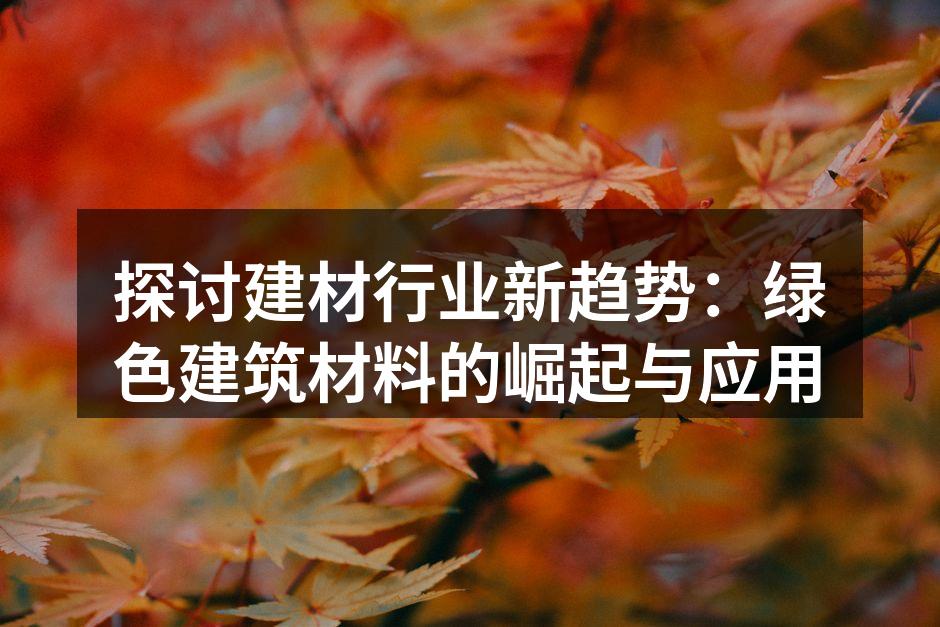 探讨建材行业新趋势：绿色建筑材料的崛起与应用